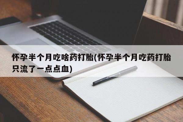 正品私人卖打胎药微信怀孕半个月吃啥药打胎(怀孕半个月吃药打胎只流了一点点血)