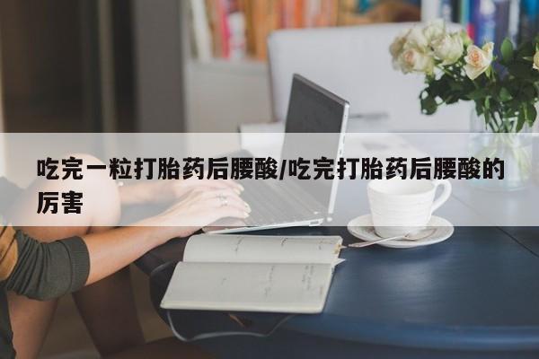 正品私人卖打胎药微信吃完一粒打胎药后腰酸/吃完打胎药后腰酸的厉害
