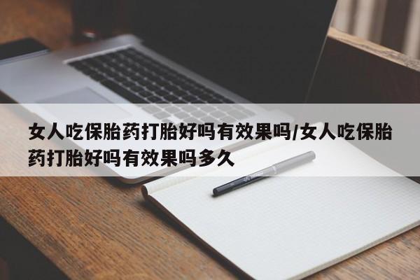 正品私人卖打胎药微信女人吃保胎药打胎好吗有效果吗/女人吃保胎药打胎好吗有效果吗多久
