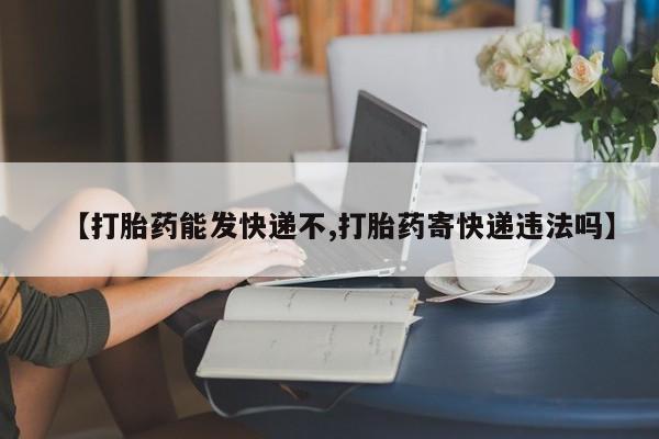 正品私人卖打胎药微信【打胎药能发快递不,打胎药寄快递违法吗】