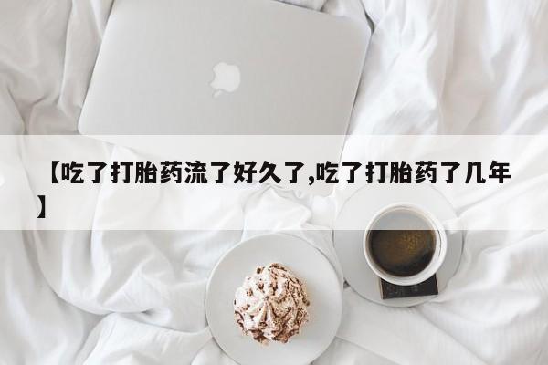 正品私人卖打胎药微信【吃了打胎药流了好久了,吃了打胎药了几年】