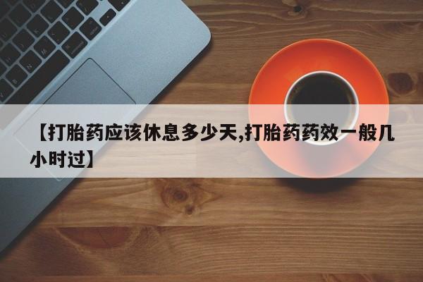 正品私人卖打胎药微信【打胎药应该休息多少天,打胎药药效一般几小时过】