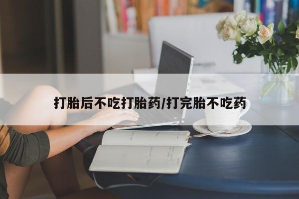 正品私人卖打胎药微信打胎后不吃打胎药/打完胎不吃药