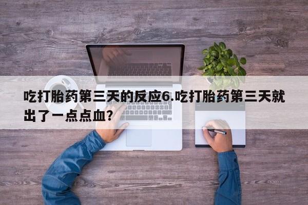 正品私人卖打胎药微信吃打胎药第三天的反应6.吃打胎药第三天就出了一点点血？
