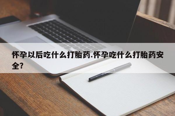 正品私人卖打胎药微信怀孕以后吃什么打胎药.怀孕吃什么打胎药安全？