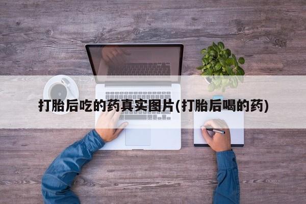 正品私人卖打胎药微信打胎后吃的药真实图片(打胎后喝的药)