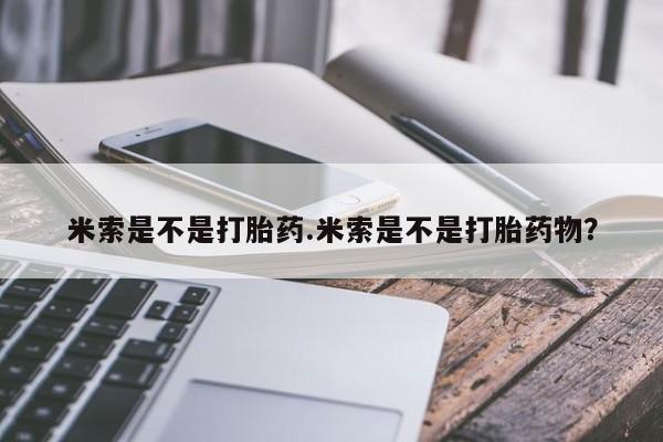 正品私人卖打胎药微信米索是不是打胎药.米索是不是打胎药物？