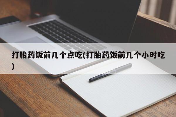 正品私人卖打胎药微信打胎药饭前几个点吃(打胎药饭前几个小时吃)