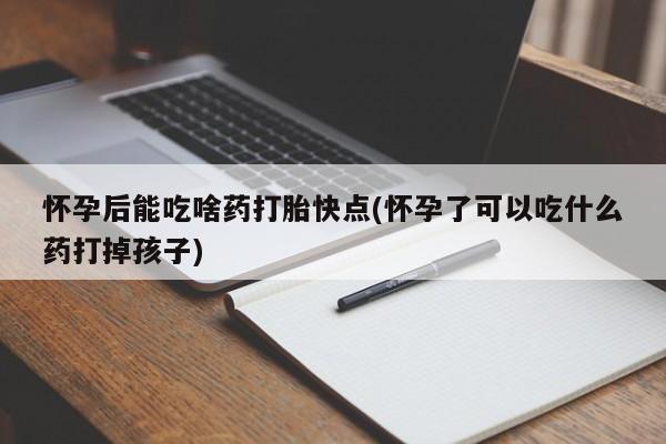 正品私人卖打胎药微信怀孕后能吃啥药打胎快点(怀孕了可以吃什么药打掉孩子)
