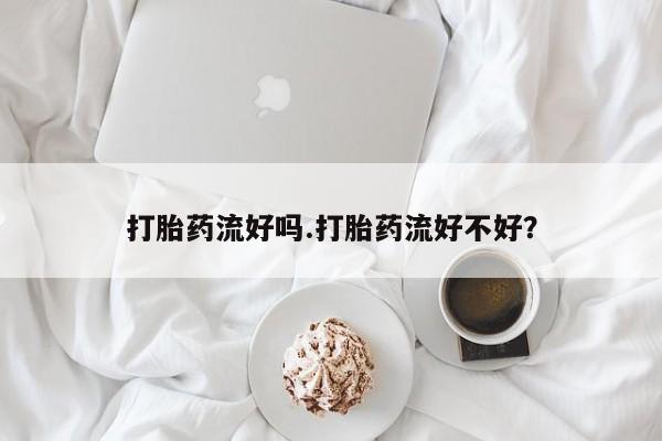 正品私人卖打胎药微信打胎药流好吗.打胎药流好不好？