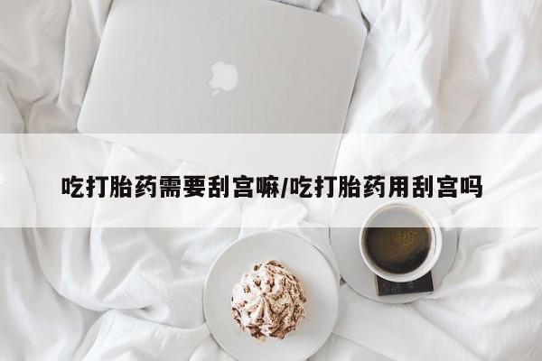 正品私人卖打胎药微信吃打胎药需要刮宫嘛/吃打胎药用刮宫吗