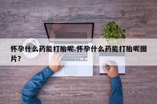 正品私人卖打胎药微信怀孕什么药能打胎呢.怀孕什么药能打胎呢图片？