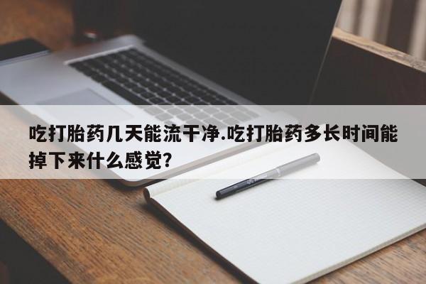 正品私人卖打胎药微信吃打胎药几天能流干净.吃打胎药多长时间能掉下来什么感觉？