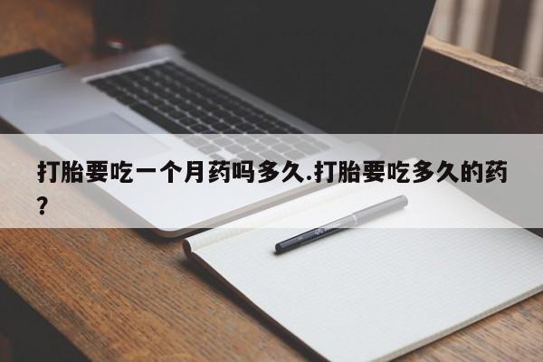 正品私人卖打胎药微信打胎要吃一个月药吗多久.打胎要吃多久的药？