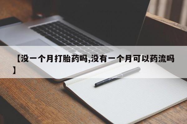 正品私人卖打胎药微信【没一个月打胎药吗,没有一个月可以药流吗】