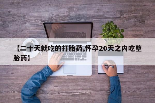 正品私人卖打胎药微信【二十天就吃的打胎药,怀孕20天之内吃堕胎药】