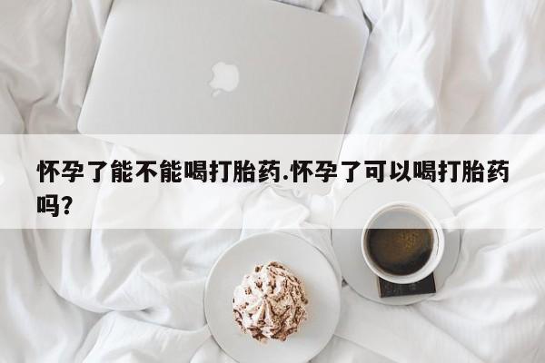 正品私人卖打胎药微信怀孕了能不能喝打胎药.怀孕了可以喝打胎药吗？