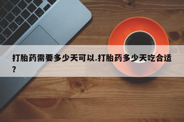 正品私人卖打胎药微信打胎药需要多少天可以.打胎药多少天吃合适？