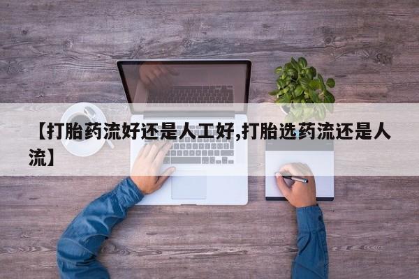 正品私人卖打胎药微信【打胎药流好还是人工好,打胎选药流还是人流】