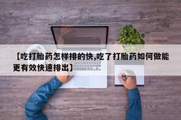 正品私人卖打胎药微信【吃打胎药怎样排的快,吃了打胎药如何做能更有效快速排出】