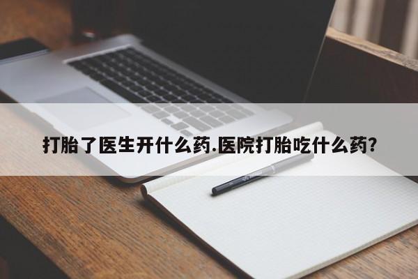 正品私人卖打胎药微信打胎了医生开什么药.医院打胎吃什么药？