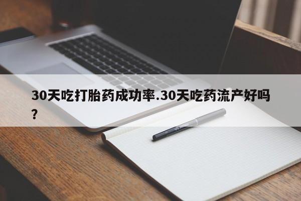 正品私人卖打胎药微信30天吃打胎药成功率.30天吃药流产好吗？