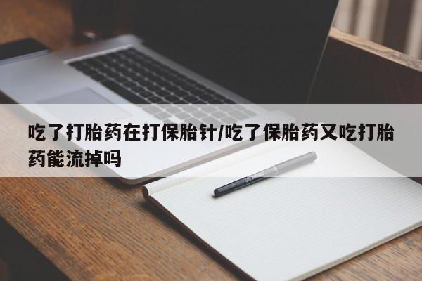 正品私人卖打胎药微信吃了打胎药在打保胎针/吃了保胎药又吃打胎药能流掉吗