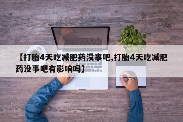 正品私人卖打胎药微信【打胎4天吃减肥药没事吧,打胎4天吃减肥药没事吧有影响吗】