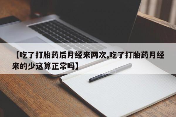 正品私人卖打胎药微信【吃了打胎药后月经来两次,吃了打胎药月经来的少这算正常吗】