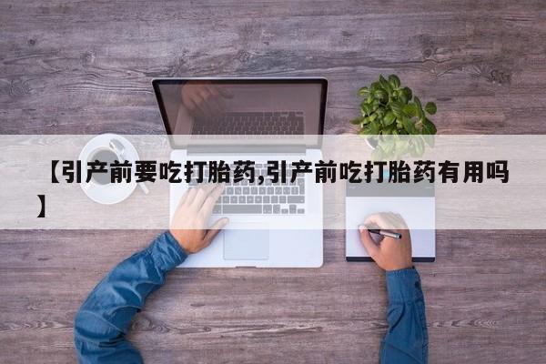 正品私人卖打胎药微信【引产前要吃打胎药,引产前吃打胎药有用吗】