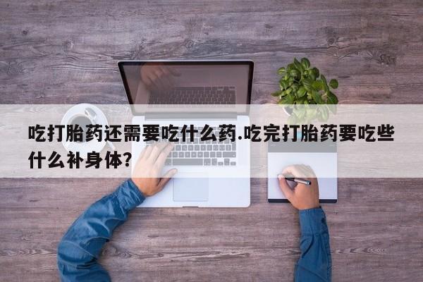 正品私人卖打胎药微信吃打胎药还需要吃什么药.吃完打胎药要吃些什么补身体？