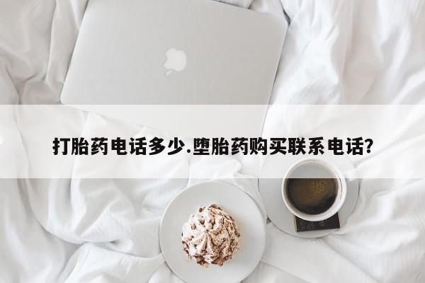 正品私人卖打胎药微信打胎药电话多少.堕胎药购买联系电话？