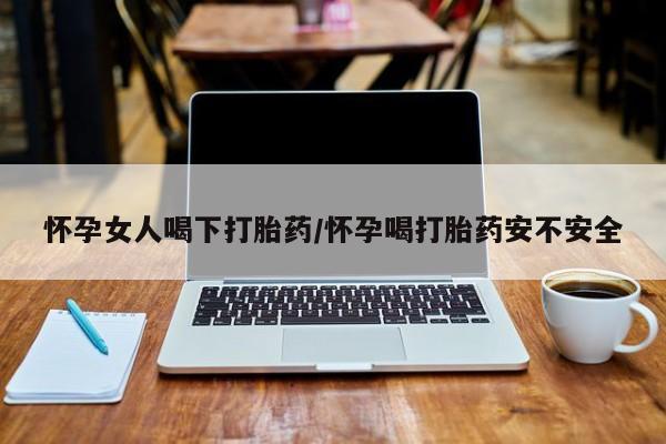 正品私人卖打胎药微信怀孕女人喝下打胎药/怀孕喝打胎药安不安全