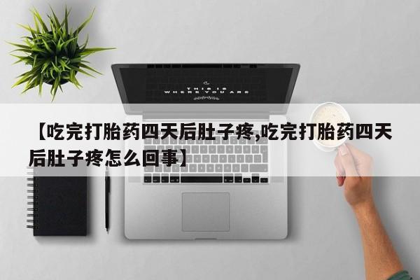 正品私人卖打胎药微信【吃完打胎药四天后肚子疼,吃完打胎药四天后肚子疼怎么回事】