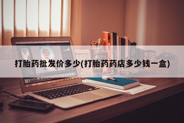 正品私人卖打胎药微信打胎药批发价多少(打胎药药店多少钱一盒)