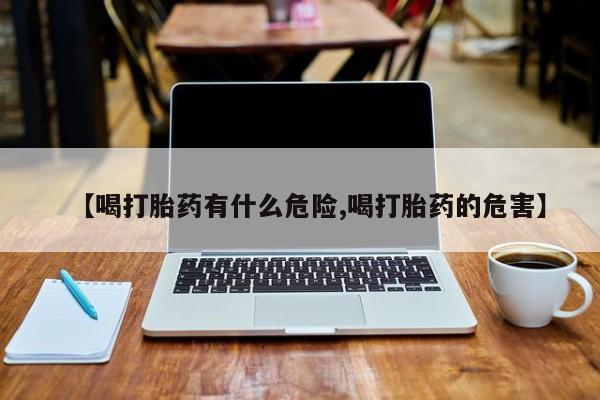 正品私人卖打胎药微信【喝打胎药有什么危险,喝打胎药的危害】