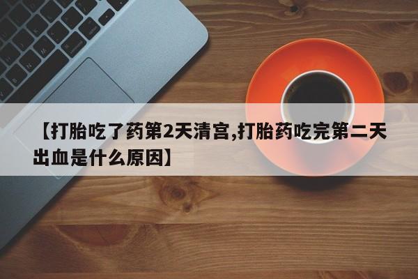 正品私人卖打胎药微信【打胎吃了药第2天清宫,打胎药吃完第二天出血是什么原因】