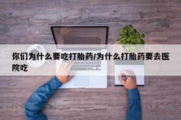 正品私人卖打胎药微信你们为什么要吃打胎药/为什么打胎药要去医院吃