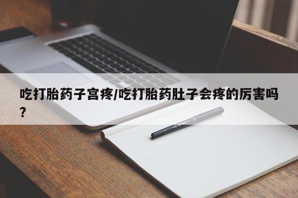 正品私人卖打胎药微信吃打胎药子宫疼/吃打胎药肚子会疼的厉害吗?