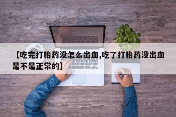 正品私人卖打胎药微信【吃完打胎药没怎么出血,吃了打胎药没出血是不是正常的】