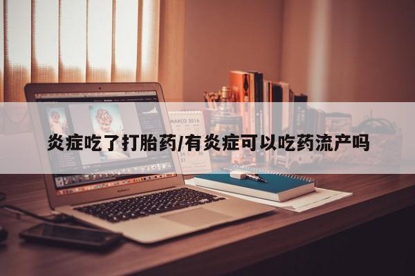 正品私人卖打胎药微信炎症吃了打胎药/有炎症可以吃药流产吗