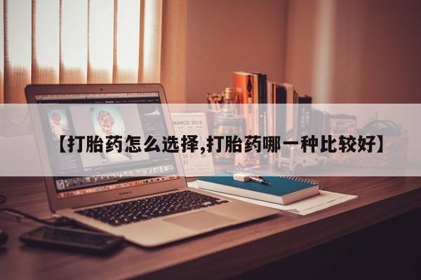 正品私人卖打胎药微信【打胎药怎么选择,打胎药哪一种比较好】