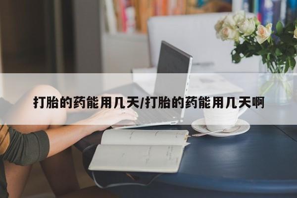 正品私人卖打胎药微信打胎的药能用几天/打胎的药能用几天啊