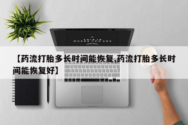 正品私人卖打胎药微信【药流打胎多长时间能恢复,药流打胎多长时间能恢复好】