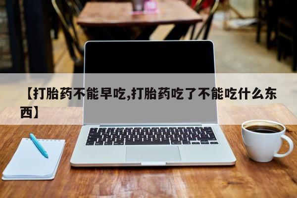 正品私人卖打胎药微信【打胎药不能早吃,打胎药吃了不能吃什么东西】