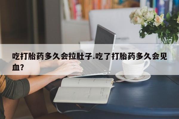 正品私人卖打胎药微信吃打胎药多久会拉肚子.吃了打胎药多久会见血？