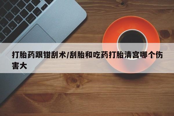 正品私人卖打胎药微信打胎药跟钳刮术/刮胎和吃药打胎清宫哪个伤害大