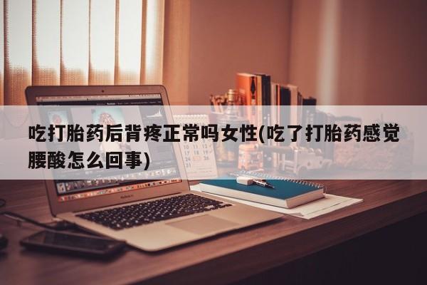 正品私人卖打胎药微信吃打胎药后背疼正常吗女性(吃了打胎药感觉腰酸怎么回事)