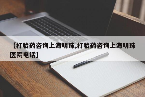 正品私人卖打胎药微信【打胎药咨询上海明珠,打胎药咨询上海明珠医院电话】