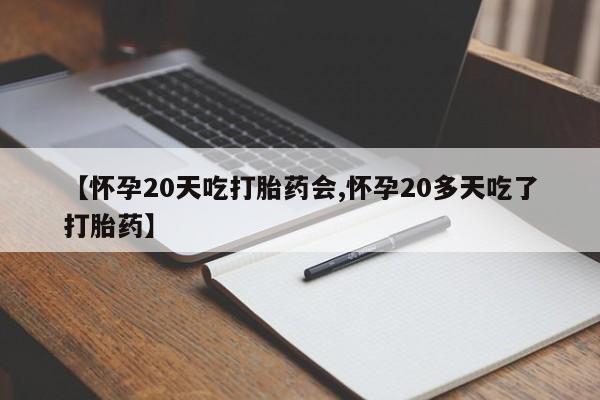 正品私人卖打胎药微信【怀孕20天吃打胎药会,怀孕20多天吃了打胎药】